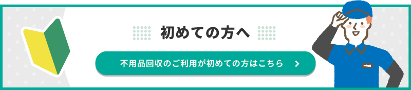 不用品回収のご利用が初めての方はこちら